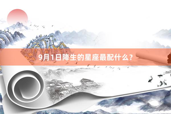 9月1日降生的星座最配什么？