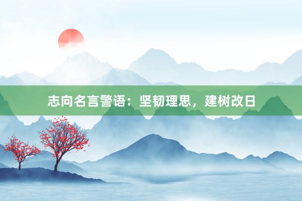 志向名言警语：坚韧理思，建树改日