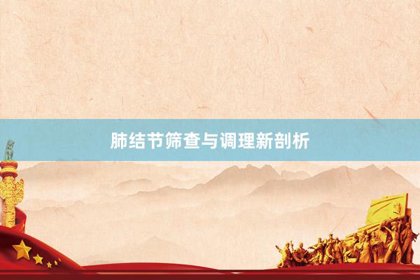肺结节筛查与调理新剖析