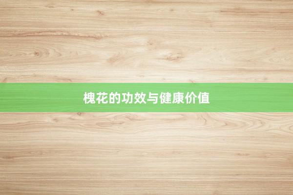 槐花的功效与健康价值