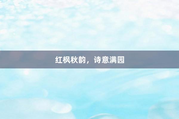 红枫秋韵，诗意满园
